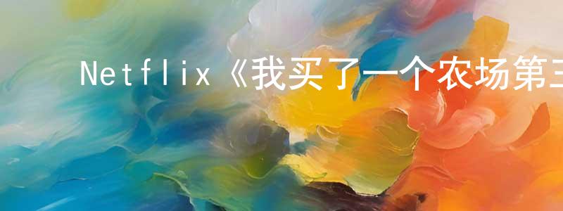 ﻿程轶平发布﻿Netflix《我买了一个农场第三季》迅雷下载/在线观看/百度云-选秀/综艺-美剧天堂